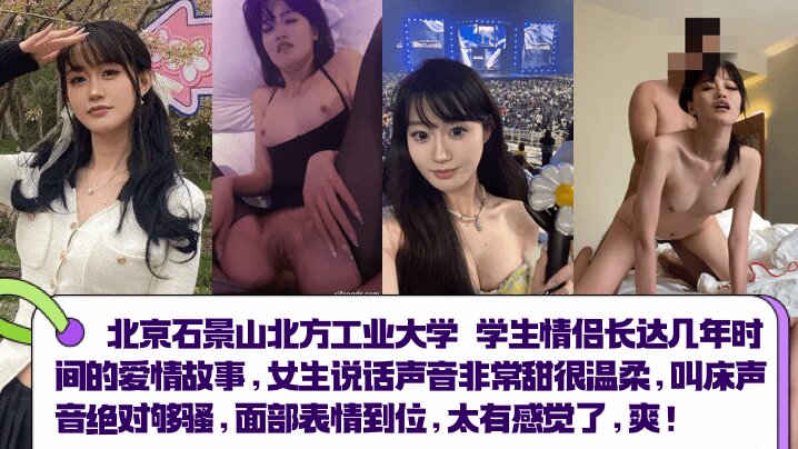 北京石景山北方工业大学 学生情侣长达几年时间的爱情故事，女生说话声音非常甜很温柔，叫床声音绝对够骚，面部表情到位，太有感觉了 爽！！封面图