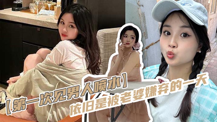 【第一次见男人喷水】依旧是被老婆嫌弃的一天，反差老婆对着软屌老公变成S，假鸡巴插进来又变小母狗，一直娇喘，身材这么完美的老婆还硬不起来，男主真是废物一个！封面图