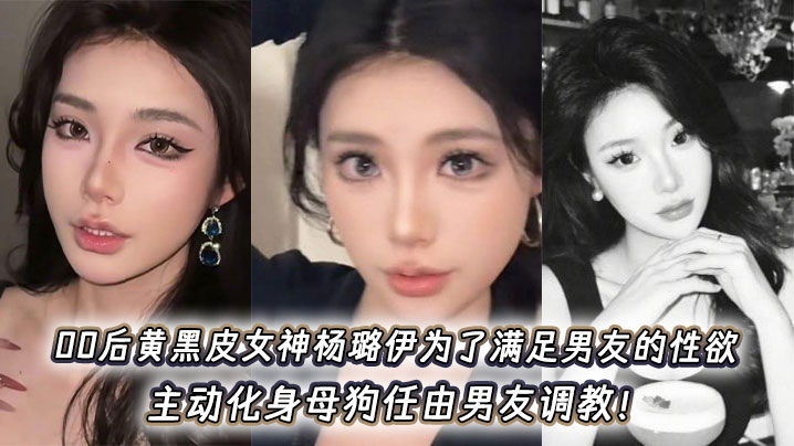 00后黄黑皮女神杨璐伊为了满足男友的性欲，主动化身母狗任由男友调教！封面图