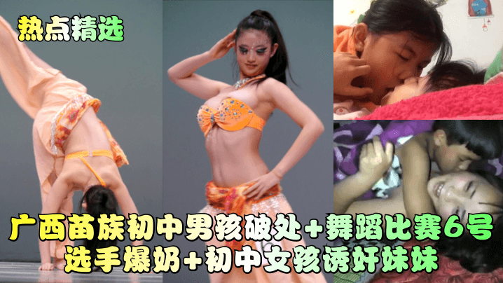 热点精选广西苗族初中男孩破处舞蹈比赛6号选手爆奶初中女孩诱奸妹妹封面图