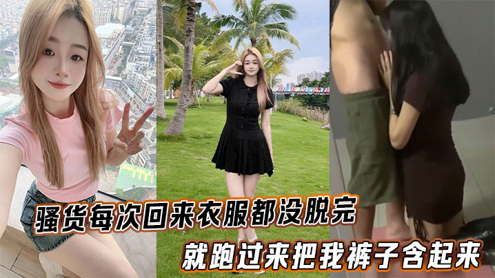 骚货每次回来衣服都没脱完就跑过来把我裤子浛起来封面图