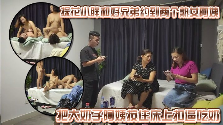 探花小胖和好兄弟约到两个熟女阿姨，好兄弟早已按捺不住，把大奶子阿姨按住床上扣逼吃奶，操了一会和小胖换着阿姨操封面图