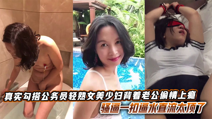 真实勾搭公务员轻熟女美少妇背着老公偷情上瘾，骚逼一扣逼水直流太顶了封面图