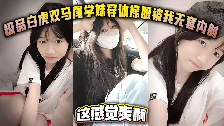 极品白虎双马尾学妹穿体操服被我无套内射这感觉爽啊封面图