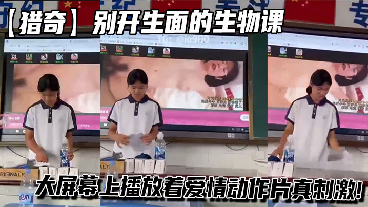 【猎奇】别开生面的生物课，值日员收拾讲台的同时大屏幕上播放着爱情动作片真刺激!封面图