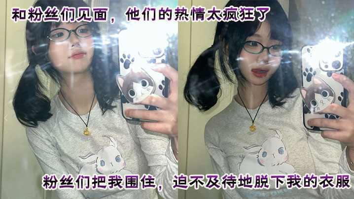 和粉丝们见面，他们的热情太疯狂了。粉丝们把我围住，迫不及待地脱下我的衣服。他们轮流和我爱爱，四次内射，让我沉醉在快感中。这是一次疯狂又满足的经历，粉丝们给我留下了美好而难忘的回忆封面图