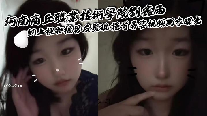 河南商丘职业技术学院刘鑫雨 网上裸聊被男友发现 搔首弄姿视频独家曝光封面图