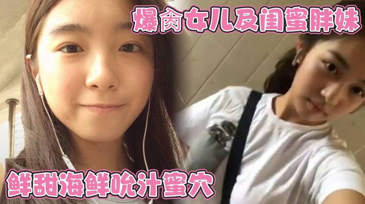 爆肏女儿及闺蜜胖妹鲜甜海鲜吮汁蜜穴紧致白虎夹吸榨射胖妹白浆泛滥被榨干了封面图