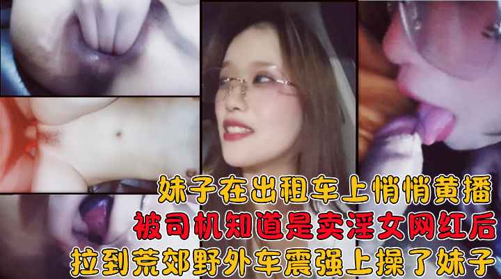 妹子在出租车上黄播被司机知道后拉到荒郊野外在车上给操了!封面图