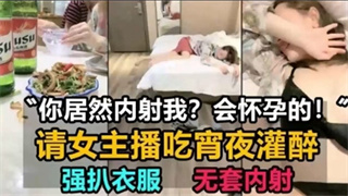 请女主播吃宵夜灌醉，强扒衣服，无套内射封面图