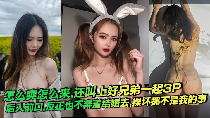 怎么爽怎么来，还叫上好兄弟一起3P，后入前口，反正也不奔着结婚去，操坏都不是我的事封面图
