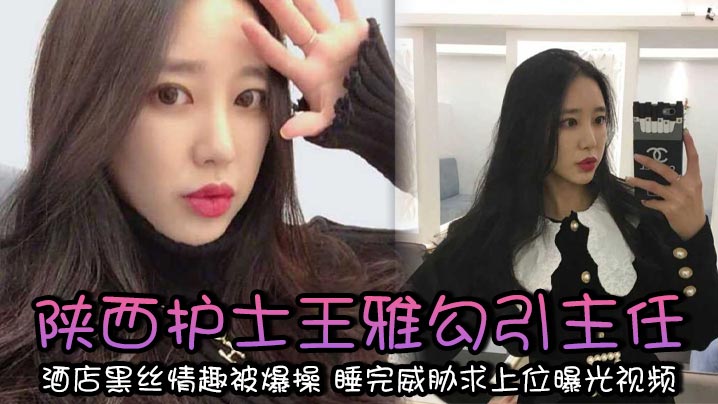 陕西护士王雅勾引主任 酒店黑丝情趣被爆操 睡完威胁求上位曝光视频封面图