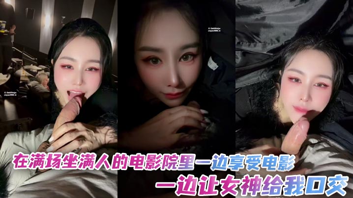 「汐梦瑶」在满场坐满人的电影院里一边享受电影一边让女神给我口交封面图