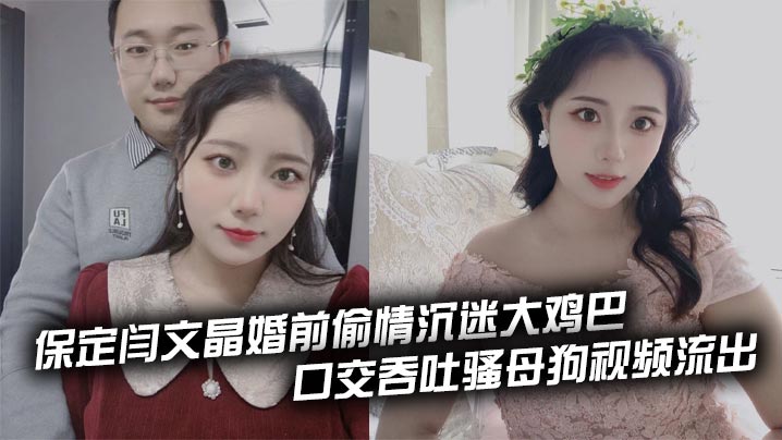 保定闫文晶婚前偷情沉迷大鸡巴 口交吞吐骚母狗视频流出封面图