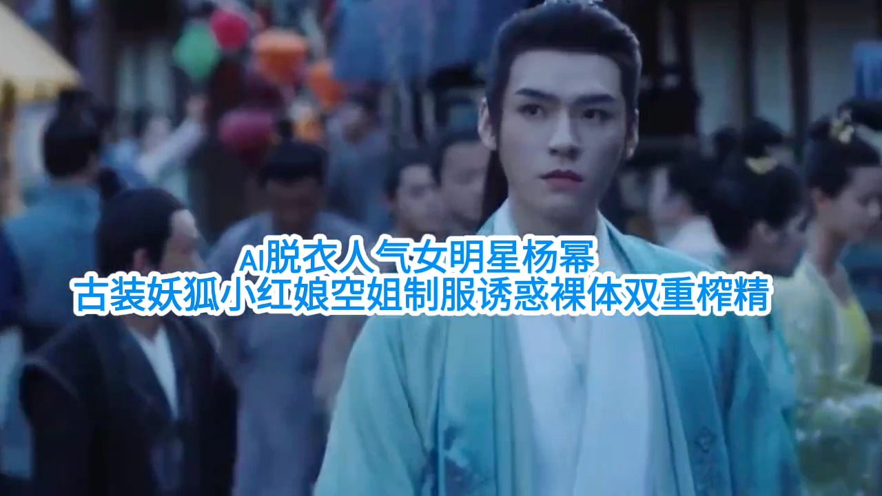 【Ai脱衣人气女明星杨幂】古装妖狐小红娘空姐制服诱惑裸体双重榨精#ai去衣#国产剧情#白虎#混剪#骚逼#人妻#挑逗#性交#街拍街射封面图